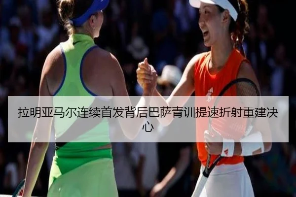 拉明亚马尔连续首发背后巴萨青训提速折射重建决心